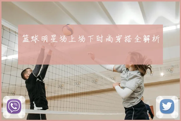 篮球明星场上场下时尚穿搭全解析