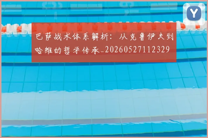 巴萨战术体系解析:从克鲁伊夫到哈维的哲学传承_20260527112329