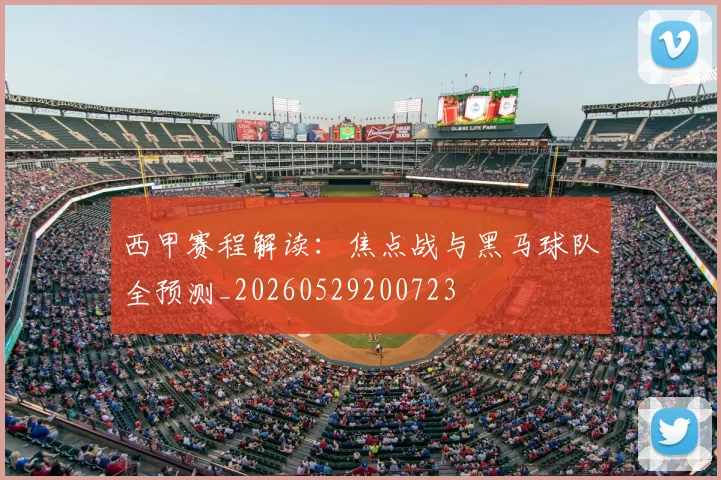 西甲赛程解读：焦点战与黑马球队全预测_20260529200723