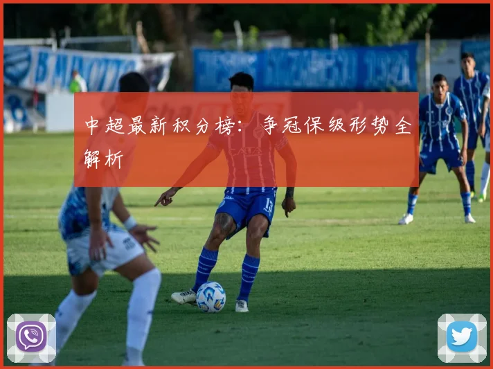 中超最新积分榜：争冠保级形势全解析