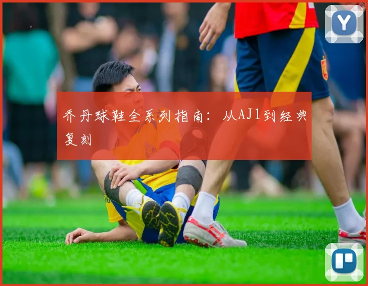 乔丹球鞋全系列指南：从AJ1到经典复刻