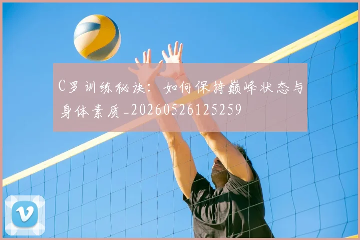 C罗训练秘诀：如何保持巅峰状态与身体素质_20260526125259