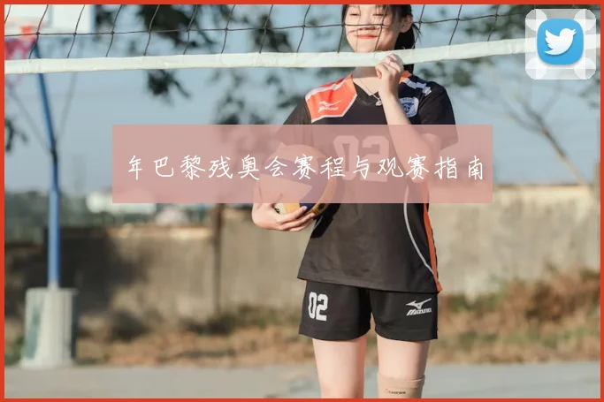 年巴黎残奥会赛程与观赛指南