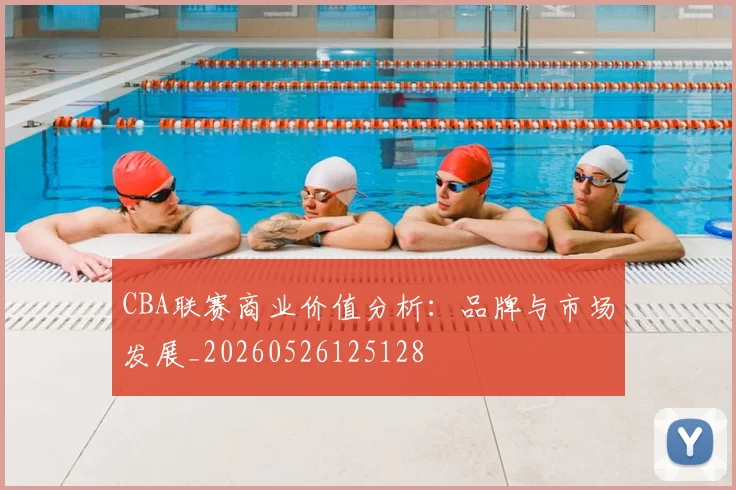 CBA联赛商业价值分析：品牌与市场发展_20260526125128