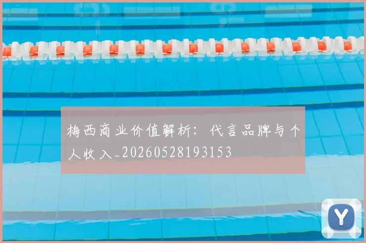 梅西商业价值解析:代言品牌与个人收入_20260528193153