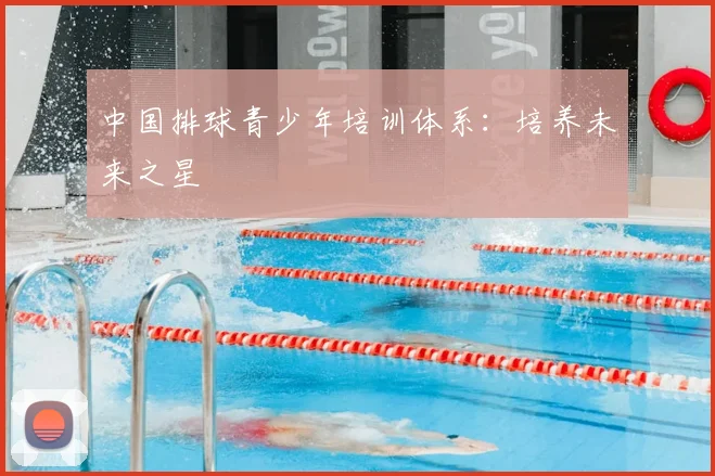 中国排球青少年培训体系:培养未来之星