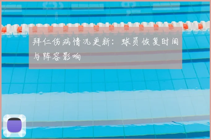 拜仁伤病情况更新：球员恢复时间与阵容影响