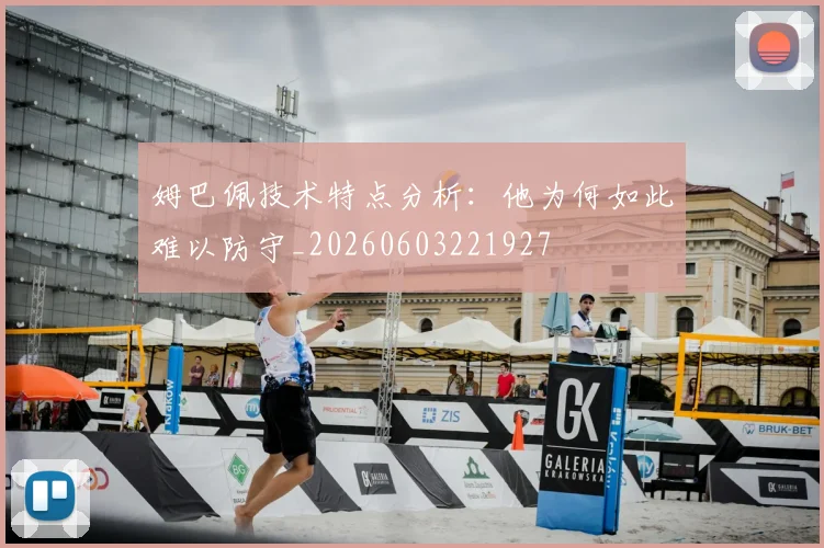 姆巴佩技术特点分析：他为何如此难以防守_20260603221927
