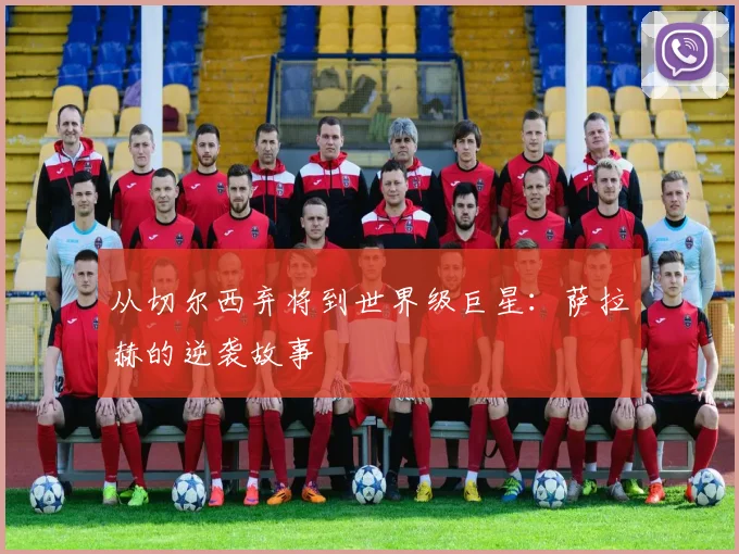 从切尔西弃将到世界级巨星：萨拉赫的逆袭故事