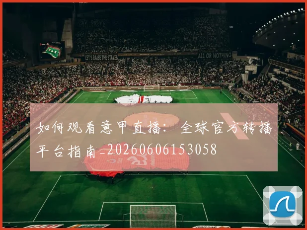 如何观看意甲直播：全球官方转播平台指南_20260606153058