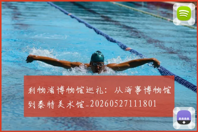 利物浦博物馆巡礼：从海事博物馆到泰特美术馆_20260527111801