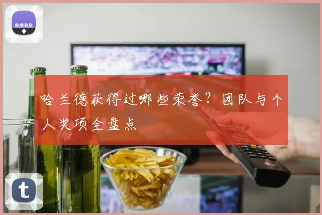 哈兰德获得过哪些荣誉?团队与个人奖项全盘点