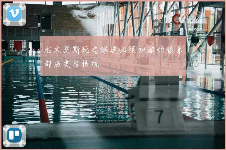 尤文图斯死忠球迷必须知道的俱乐部历史与传统