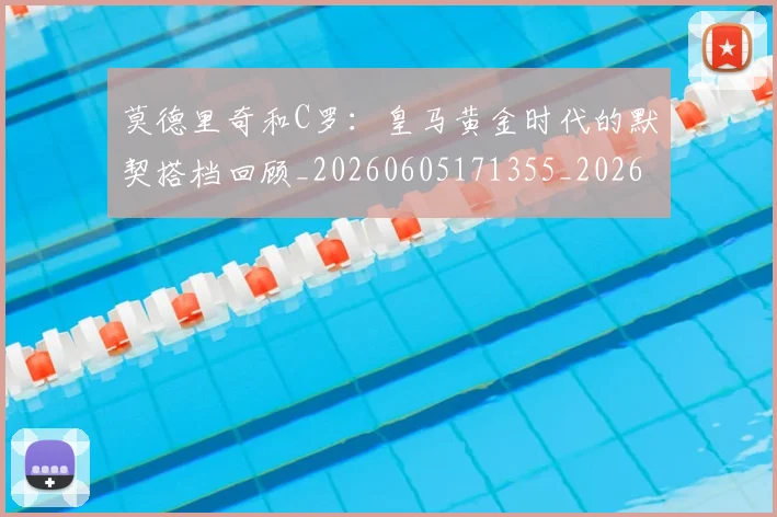 莫德里奇和C罗：皇马黄金时代的默契搭档回顾_20260605171355_20260703181745