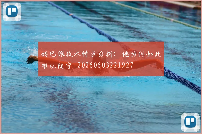姆巴佩技术特点分析：他为何如此难以防守_20260603221927