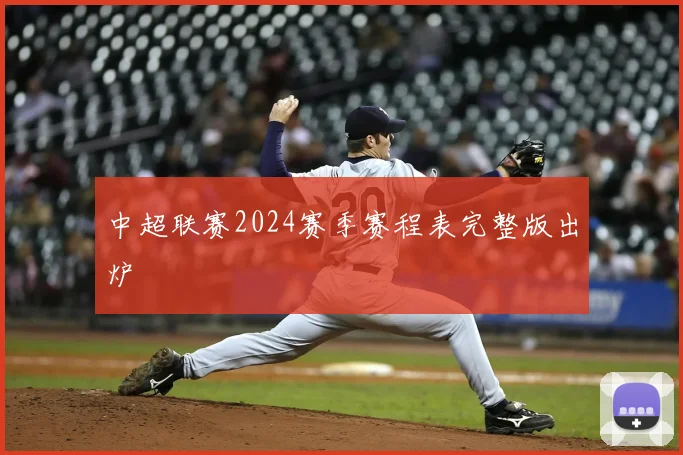 中超联赛2024赛季赛程表完整版出炉