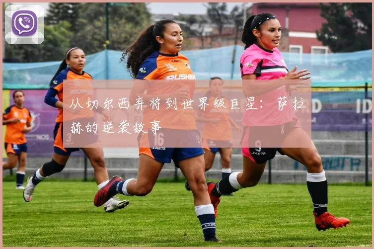 从切尔西弃将到世界级巨星：萨拉赫的逆袭故事