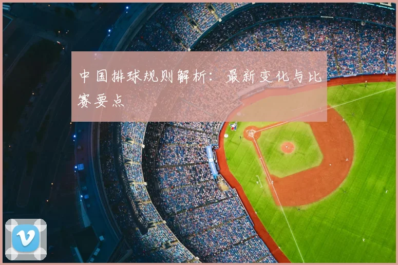 中国排球规则解析：最新变化与比赛要点