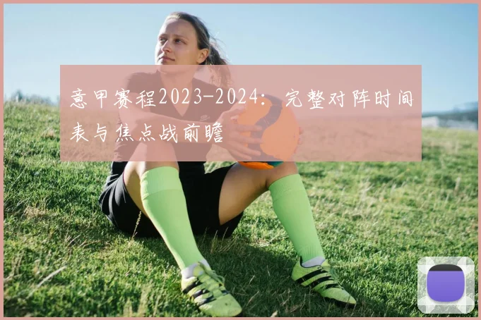 意甲赛程2023-2024：完整对阵时间表与焦点战前瞻