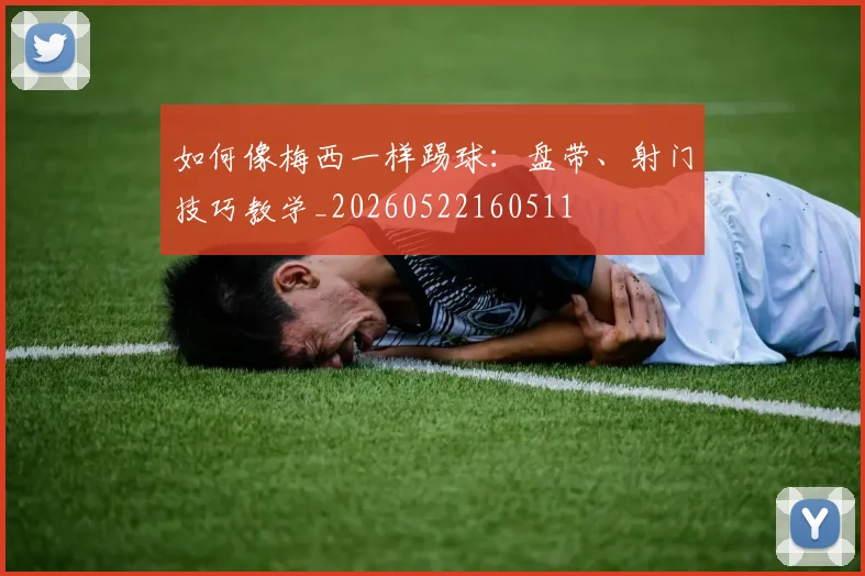 如何像梅西一样踢球：盘带、射门技巧教学_20260522160511