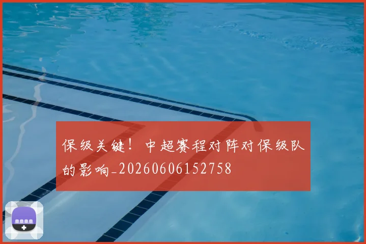 保级关键！中超赛程对阵对保级队的影响_20260606152758