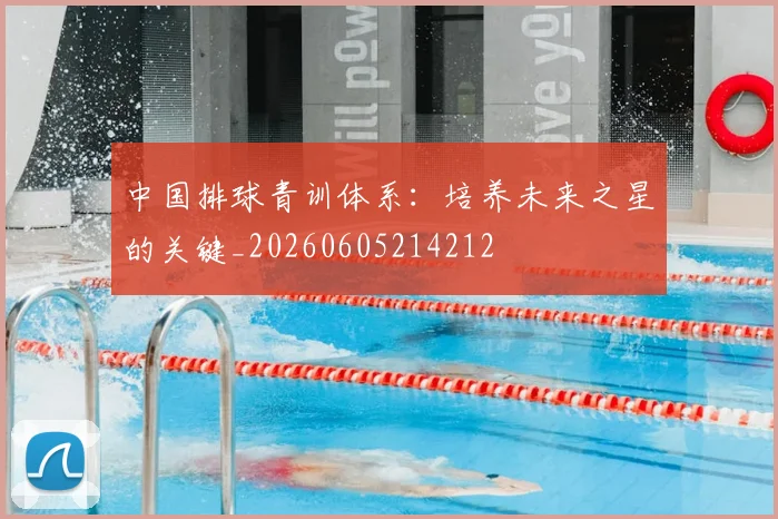 中国排球青训体系：培养未来之星的关键_20260605214212