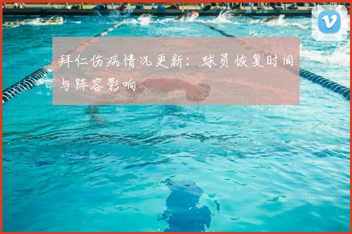 拜仁伤病情况更新:球员恢复时间与阵容影响
