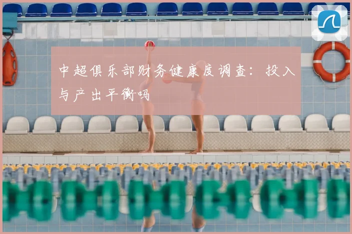 中超俱乐部财务健康度调查：投入与产出平衡吗