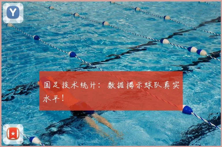 国足技术统计：数据揭示球队真实水平！