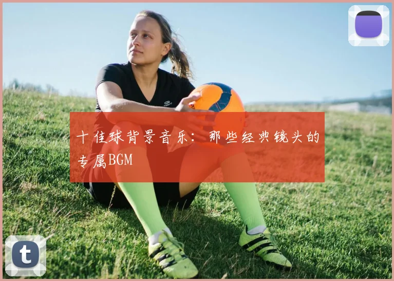 十佳球背景音乐：那些经典镜头的专属BGM