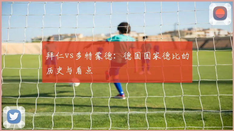 拜仁vs多特蒙德：德国国家德比的历史与看点