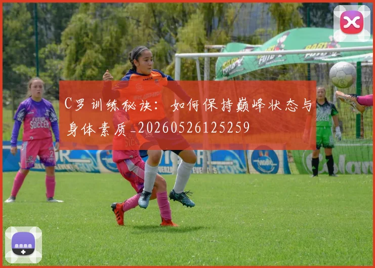 C罗训练秘诀：如何保持巅峰状态与身体素质_20260526125259