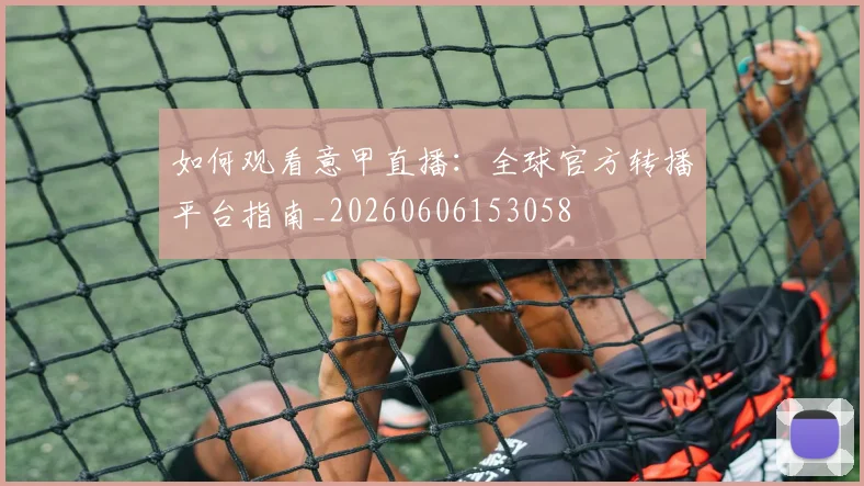 如何观看意甲直播：全球官方转播平台指南_20260606153058